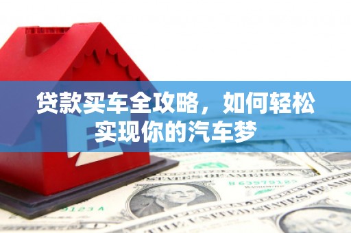 噶尔贷款买车全攻略，如何轻松实现你的汽车梦