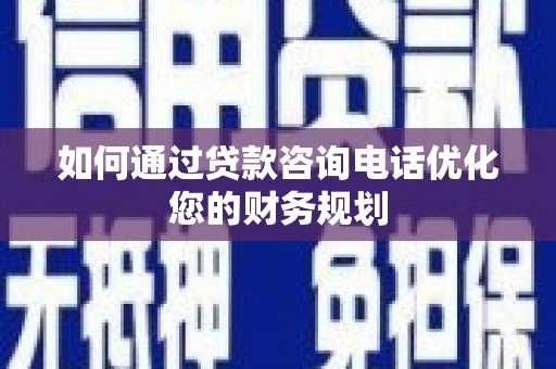 噶尔如何通过贷款咨询电话优化您的财务规划