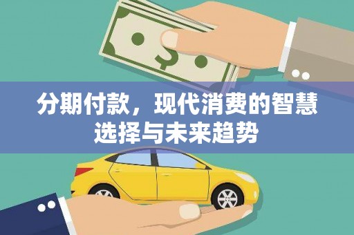 噶尔分期付款，现代消费的智慧选择与未来趋势