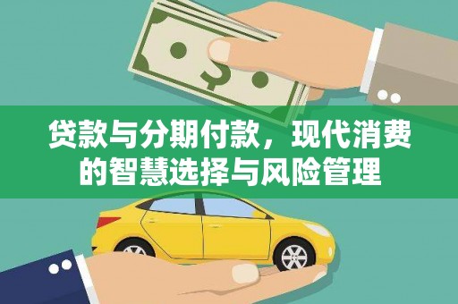 噶尔贷款与分期付款，现代消费的智慧选择与风险管理