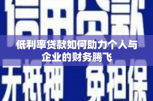 噶尔低利率贷款如何助力个人与企业的财务腾飞