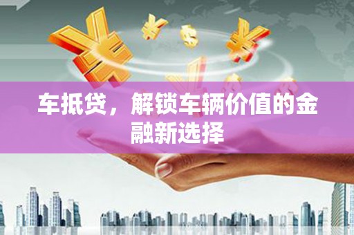 噶尔车抵贷，解锁车辆价值的金融新选择
