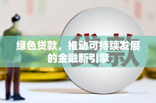 噶尔绿色贷款，推动可持续发展的金融新引擎