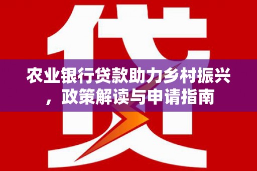 噶尔农业银行贷款助力乡村振兴，政策解读与申请指南