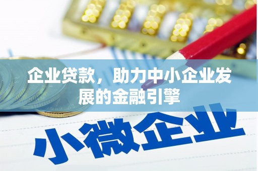 噶尔企业贷款，助力中小企业发展的金融引擎