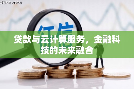 噶尔贷款与云计算服务，金融科技的未来融合