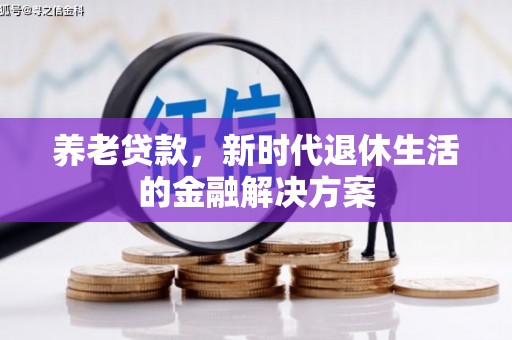 噶尔养老贷款，新时代退休生活的金融解决方案
