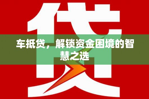 噶尔车抵贷，解锁资金困境的智慧之选