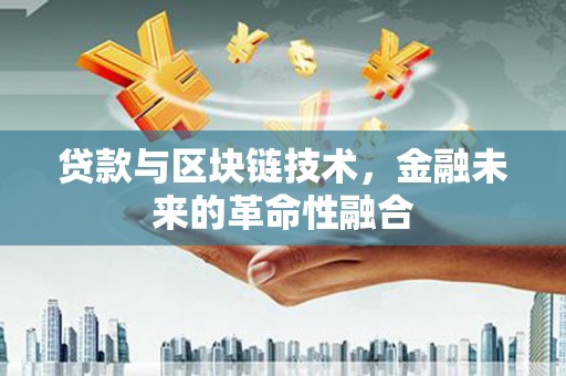 噶尔贷款与区块链技术，金融未来的革命性融合