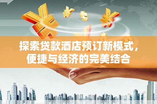 噶尔探索贷款酒店预订新模式，便捷与经济的完美结合