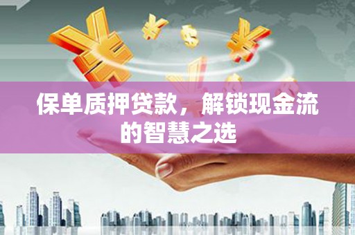 噶尔保单质押贷款，解锁现金流的智慧之选