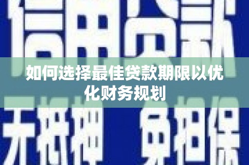 噶尔如何选择最佳贷款期限以优化财务规划