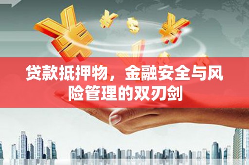 噶尔贷款抵押物，金融安全与风险管理的双刃剑