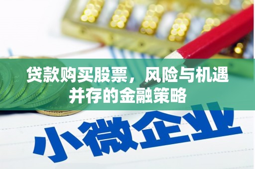 噶尔贷款购买股票，风险与机遇并存的金融策略