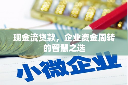 噶尔现金流贷款，企业资金周转的智慧之选