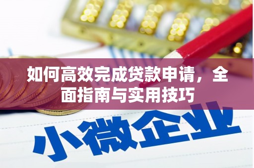 噶尔如何高效完成贷款申请，全面指南与实用技巧