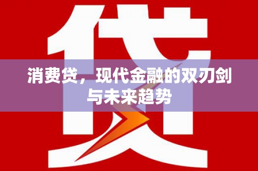 噶尔消费贷，现代金融的双刃剑与未来趋势
